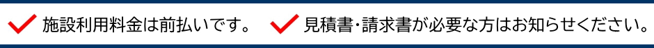 施設利用料金は前払いです。見積書・請求書が必要な方はお知らせください。